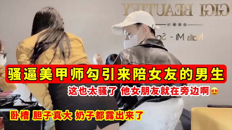 [无码流出] 骚逼美甲师当女友面勾引男,,友 巨乳全露狂 吸精海报
