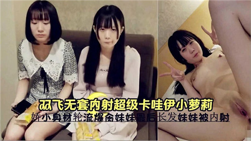 双飞轮操！无套:*\狂干极品卡+哇伊小萝莉，嫩穴深喉内*射高潮哭喊海报