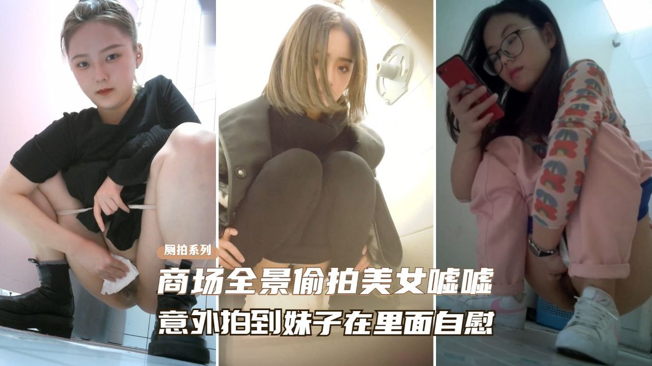 [偷拍] 商./:场厕所偷窥极品$/美女自慰骚% 穴喷水海报